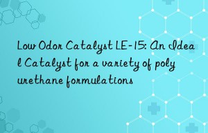 Low Odor Catalyst LE-15: An Ideal Catalyst for a variety of polyurethane formulations