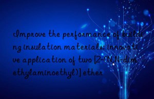 Improve the performance of building insulation materials: innovative application of two [2-(N,N-dimethylaminoethyl)] ether