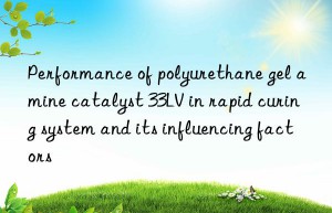 Performance of polyurethane gel amine catalyst 33LV in rapid curing system and its influencing factors