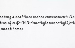 Creating a healthier indoor environment: Application of bis[2-(N,N-dimethylaminoethyl)]ether in smart homes