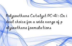 Polyurethane Catalyst PC-41: An ideal choice for a wide range of polyurethane formulations