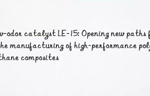 Low-odor catalyst LE-15: Opening new paths for the manufacturing of high-performance polyurethane composites