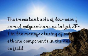 The important role of low-odor foamed polyurethane catalyst ZF-11 in the manufacturing of polyurethane components in the aerospace field