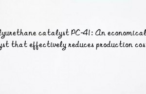 Polyurethane catalyst PC-41: An economical catalyst that effectively reduces production costs