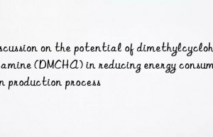 Discussion on the potential of dimethylcyclohexylamine (DMCHA) in reducing energy consumption in production process