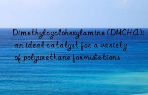 Dimethylcyclohexylamine (DMCHA): an ideal catalyst for a variety of polyurethane formulations