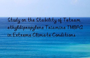 Study on the Stability of Tetramethyldipropylene Triamine TMBPA in Extreme Climate Conditions