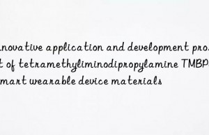 Innovative application and development prospect of tetramethyliminodipropylamine TMBPA in smart wearable device materials