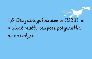 1,8-Diazabicycloundeene (DBU): an ideal multi-purpose polyurethane catalyst