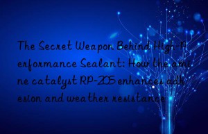 The Secret Weapon Behind High-Performance Sealant: How the amine catalyst RP-205 enhances adhesion and weather resistance