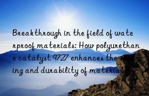 Breakthrough in the field of waterproof materials: How polyurethane catalyst 9727 enhances the sealing and durability of materials