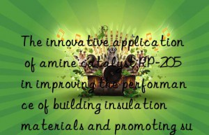 The innovative application of amine catalyst RP-205 in improving the performance of building insulation materials and promoting sustainable building development