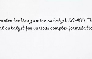 Complex tertiary amine catalyst SA-800: The ideal catalyst for various complex formulations