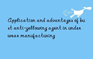 Application and advantages of bust anti-yellowing agent in underwear manufacturing