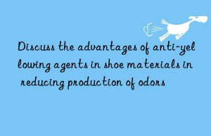 Discuss the advantages of anti-yellowing agents in shoe materials in reducing production of odors