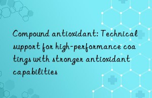 Compound antioxidant: Technical support for high-performance coatings with stronger antioxidant capabilities