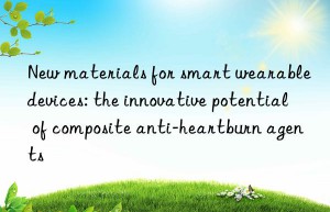 New materials for smart wearable devices: the innovative potential of composite anti-heartburn agents