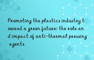 Promoting the plastics industry toward a green future: the role and impact of anti-thermal pressing agents