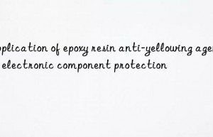 Application of epoxy resin anti-yellowing agent in electronic component protection