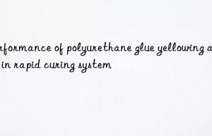 Performance of polyurethane glue yellowing agent in rapid curing system