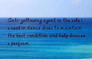 Anti-yellowing agent in the sole is used in dance shoes to maintain the best condition and help dancers perform