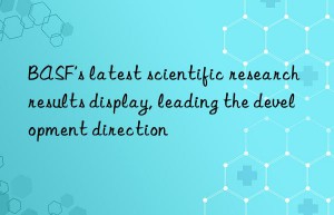 BASF’s latest scientific research results display, leading the development direction