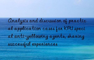 Analysis and discussion of practical application cases for KPU special anti-yellowing agents, sharing successful experiences