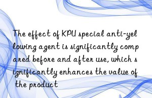 The effect of KPU special anti-yellowing agent is significantly compared before and after use, which significantly enhances the value of the product