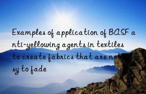 Examples of application of BASF anti-yellowing agents in textiles to create fabrics that are not easy to fade