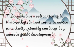 The innovative application of N,N-dimethylethanolamine in environmentally friendly coatings to promote green development