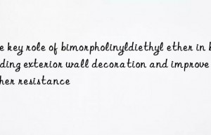 The key role of bimorpholinyldiethyl ether in building exterior wall decoration and improve weather resistance