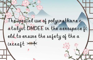 The special use of polyurethane catalyst DMDEE in the aerospace field to ensure the safety of the aircraft