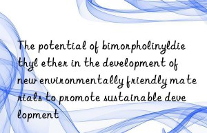 The potential of bimorpholinyldiethyl ether in the development of new environmentally friendly materials to promote sustainable development