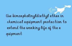 Use bimorpholinyldiethyl ether in chemical equipment protection to extend the working life of the equipment