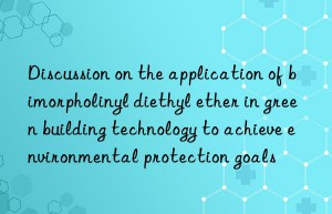 Discussion on the application of bimorpholinyl diethyl ether in green building technology to achieve environmental protection goals