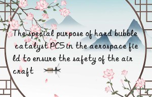 The special purpose of hard bubble catalyst PC5 in the aerospace field to ensure the safety of the aircraft