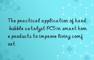 The practical application of hard bubble catalyst PC5 in smart home products to improve living comfort