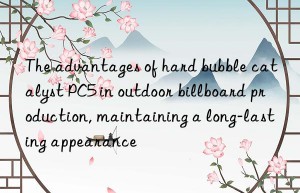 The advantages of hard bubble catalyst PC5 in outdoor billboard production, maintaining a long-lasting appearance