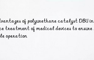 Advantages of polyurethane catalyst DBU in surface treatment of medical devices to ensure sterile operation