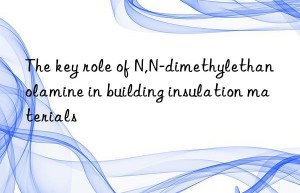 The key role of N,N-dimethylethanolamine in building insulation materials