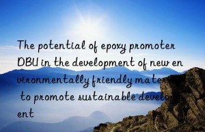 The potential of epoxy promoter DBU in the development of new environmentally friendly materials to promote sustainable development