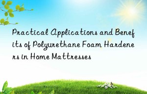 Practical Applications and Benefits of Polyurethane Foam Hardeners in Home Mattresses