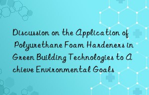 Discussion on the Application of Polyurethane Foam Hardeners in Green Building Technologies to Achieve Environmental Goals