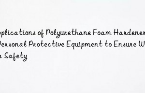 Applications of Polyurethane Foam Hardeners in Personal Protective Equipment to Ensure Worker Safety