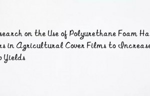 Research on the Use of Polyurethane Foam Hardeners in Agricultural Cover Films to Increase Crop Yields