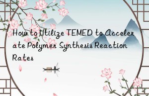 How to Utilize TEMED to Accelerate Polymer Synthesis Reaction Rates