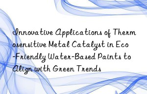 Innovative Applications of Thermosensitive Metal Catalyst in Eco-Friendly Water-Based Paints to Align with Green Trends