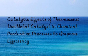 Catalytic Effects of Thermosensitive Metal Catalyst in Chemical Production Processes to Improve Efficiency