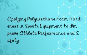 Applying Polyurethane Foam Hardeners in Sports Equipment to Improve Athlete Performance and Safety