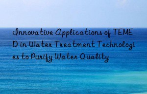 Innovative Applications of TEMED in Water Treatment Technologies to Purify Water Quality